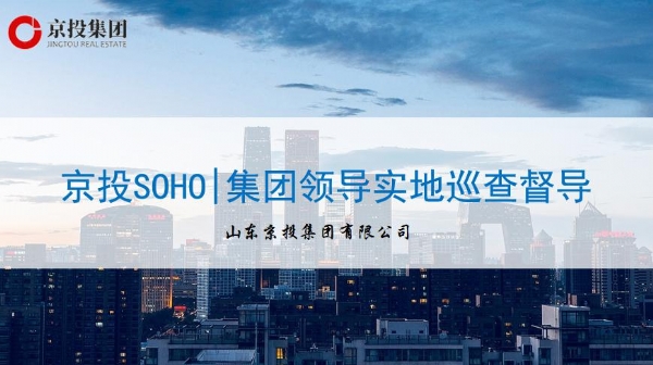 6月15日京投SOHO|集團(tuán)領(lǐng)導(dǎo)實(shí)地巡查督導(dǎo)