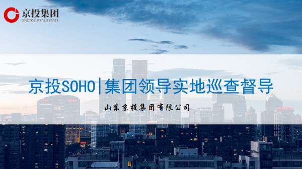 8月3日京投SOHO|集團(tuán)領(lǐng)導(dǎo)實(shí)地巡查督導(dǎo)